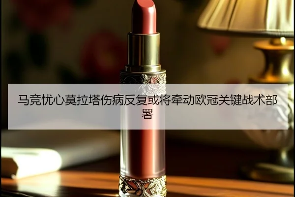 马竞忧心莫拉塔伤病反复或将牵动欧冠关键战术部署