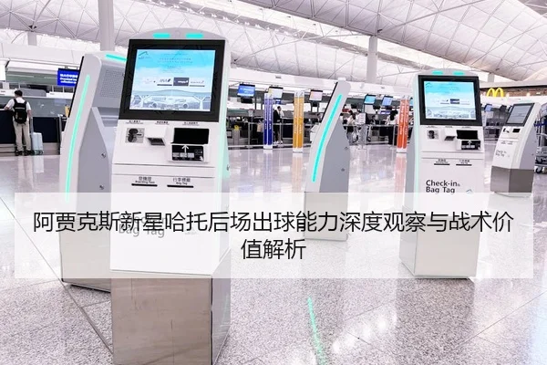 阿贾克斯新星哈托后场出球能力深度观察与战术价值解析