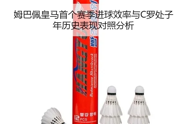 姆巴佩皇马首个赛季进球效率与C罗处子年历史表现对照分析
